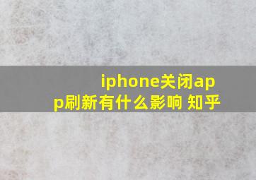 iphone关闭app刷新有什么影响 知乎